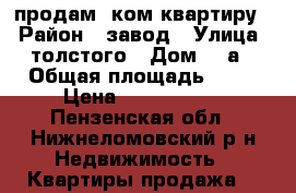 продам 1ком квартиру  › Район ­ завод › Улица ­ толстого › Дом ­ 4а › Общая площадь ­ 40 › Цена ­ 1 000 000 - Пензенская обл., Нижнеломовский р-н Недвижимость » Квартиры продажа   